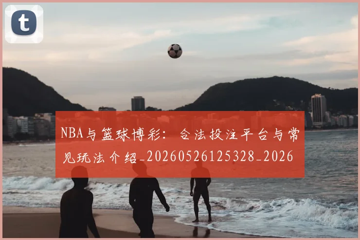 NBA与篮球博彩:合法投注平台与常见玩法介绍_20260526125328_20260606165554