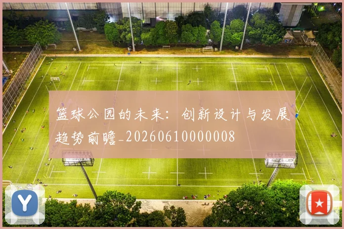 篮球公园的未来：创新设计与发展趋势前瞻_20260610000008