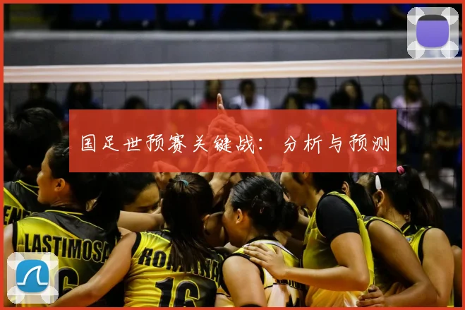 国足世预赛关键战:分析与预测