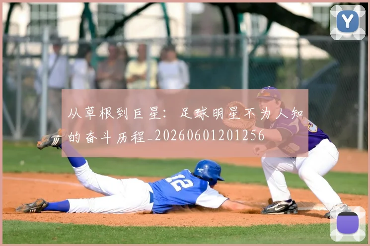 从草根到巨星:足球明星不为人知的奋斗历程_20260601201256