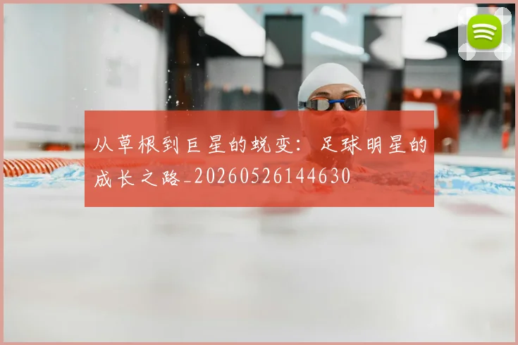 从草根到巨星的蜕变:足球明星的成长之路_20260526144630