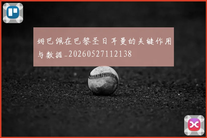 姆巴佩在巴黎圣日耳曼的关键作用与数据_20260527112138