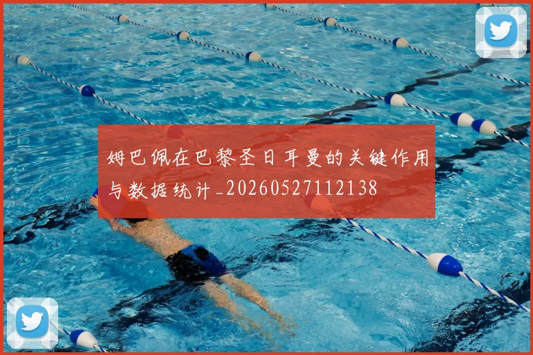 姆巴佩在巴黎圣日耳曼的关键作用与数据统计_20260527112138