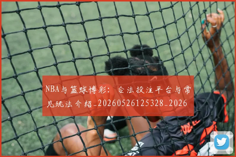 NBA与篮球博彩:合法投注平台与常见玩法介绍_20260526125328_20260606165554