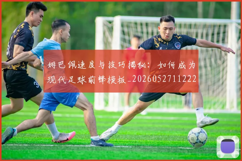 姆巴佩速度与技巧揭秘：如何成为现代足球前锋模板_20260527112222