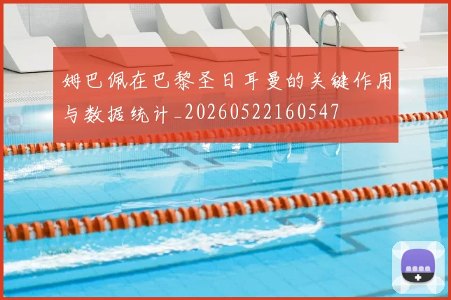 姆巴佩在巴黎圣日耳曼的关键作用与数据统计_20260522160547