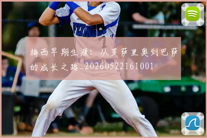 梅西早期生涯:从罗萨里奥到巴萨的成长之路_20260522161001