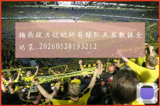 梅西效力过的所有球队及其数据全记录_20260528193212
