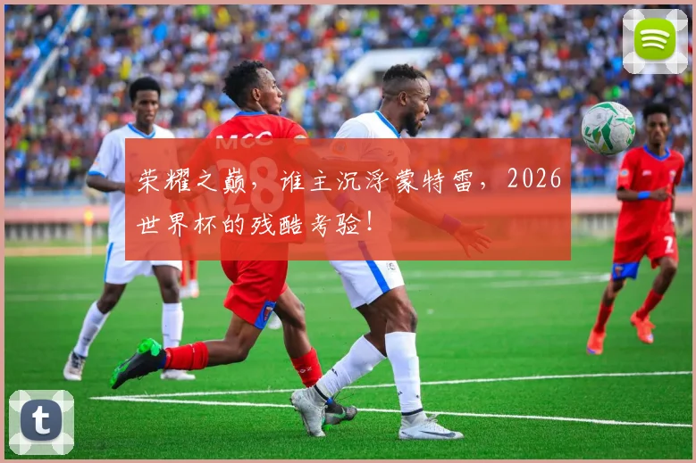 荣耀之巅,谁主沉浮蒙特雷,2026世界杯的残酷考验!