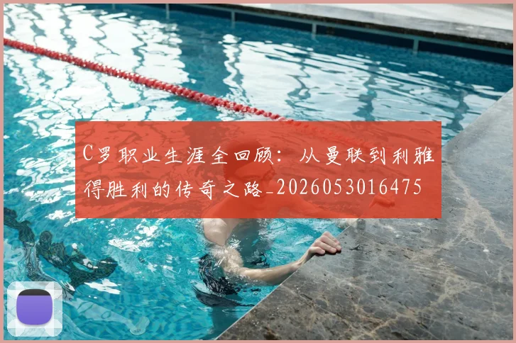 C罗职业生涯全回顾:从曼联到利雅得胜利的传奇之路_20260530164757