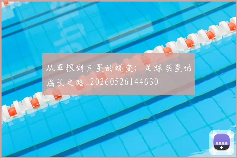 从草根到巨星的蜕变：足球明星的成长之路_20260526144630