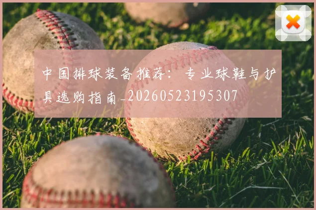中国排球装备推荐:专业球鞋与护具选购指南_20260523195307