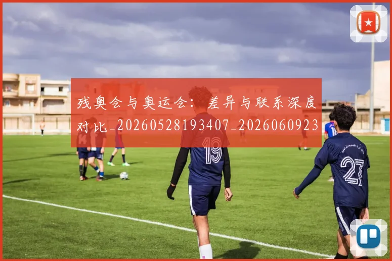残奥会与奥运会:差异与联系深度对比_20260528193407_20260609231602
