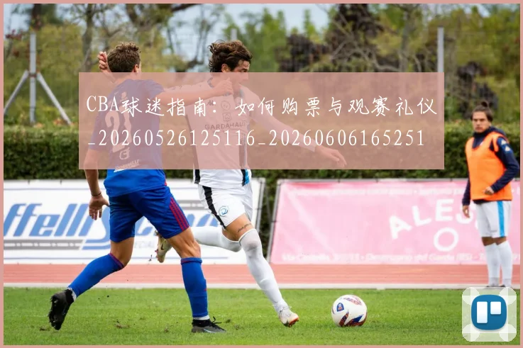 CBA球迷指南:如何购票与观赛礼仪_20260526125116_20260606165251