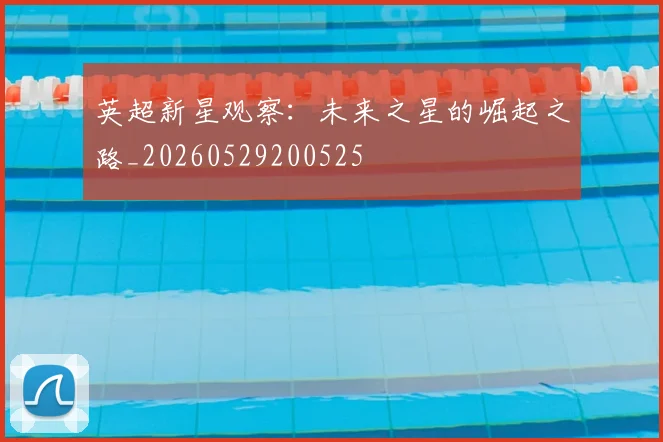 英超新星观察：未来之星的崛起之路_20260529200525